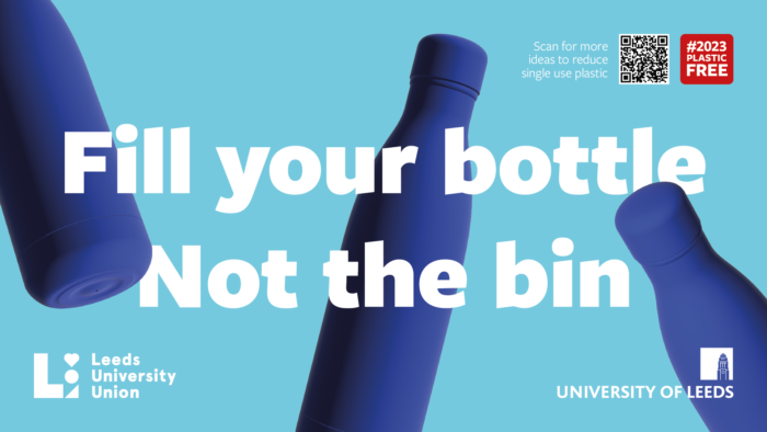 Blue banner with images of dark blue reusable water bottles and the words 'fill your bottle, not the bin'. The Leeds University Union and Univeristy of Leeds logos are shown at the bottom.