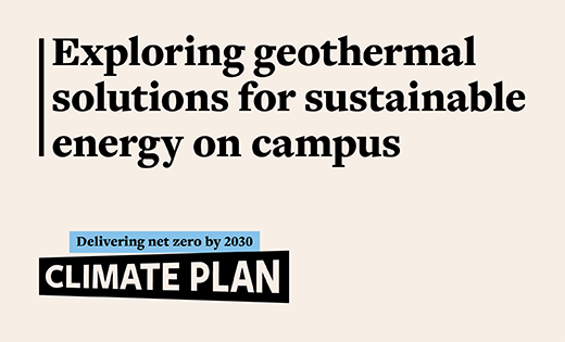 A cream graphic has the words 'Exploring geothermal solutions for sustainable energy on campus'. At the bottom there is a logo graphic that says 'delivering net zero by 2030' with a blue background and 'Climate Plan' on black.